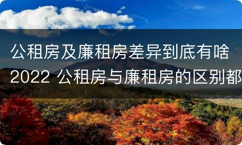 公租房及廉租房差异到底有啥2022 公租房与廉租房的区别都在此,别再搞错了!