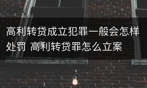 高利转贷成立犯罪一般会怎样处罚 高利转贷罪怎么立案