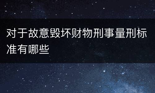对于故意毁坏财物刑事量刑标准有哪些