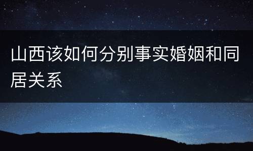 山西该如何分别事实婚姻和同居关系