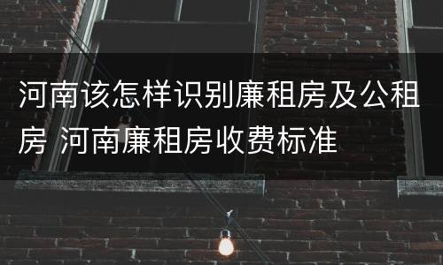 河南该怎样识别廉租房及公租房 河南廉租房收费标准