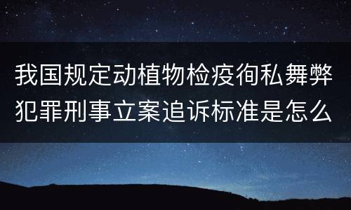 我国规定动植物检疫徇私舞弊犯罪刑事立案追诉标准是怎么样规定