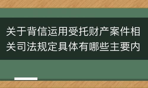 关于背信运用受托财产案件相关司法规定具体有哪些主要内容
