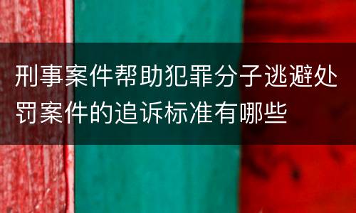 刑事案件帮助犯罪分子逃避处罚案件的追诉标准有哪些