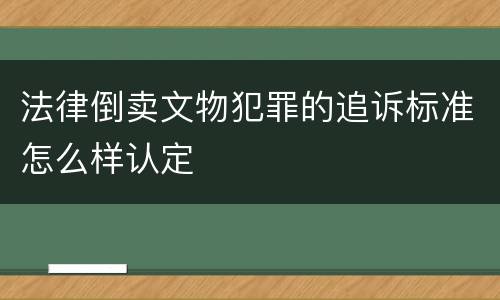 法律倒卖文物犯罪的追诉标准怎么样认定