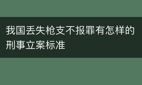 我国丢失枪支不报罪有怎样的刑事立案标准