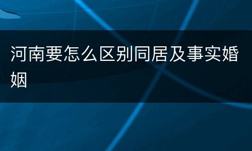 河南要怎么区别同居及事实婚姻