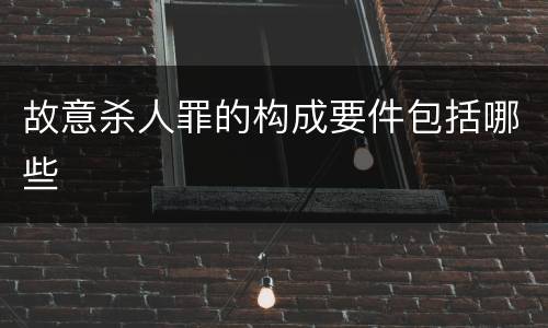 故意杀人罪的构成要件包括哪些