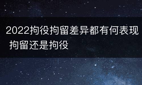 2022拘役拘留差异都有何表现 拘留还是拘役