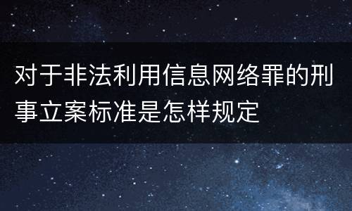 对于非法利用信息网络罪的刑事立案标准是怎样规定