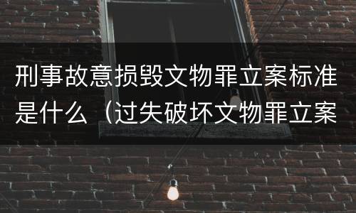 刑事故意损毁文物罪立案标准是什么（过失破坏文物罪立案标准）