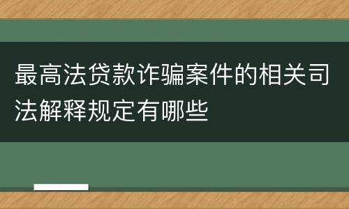 最高法贷款诈骗案件的相关司法解释规定有哪些