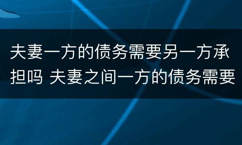 夫妻一方的债务需要另一方承担吗 夫妻之间一方的债务需要另一方承担吗?