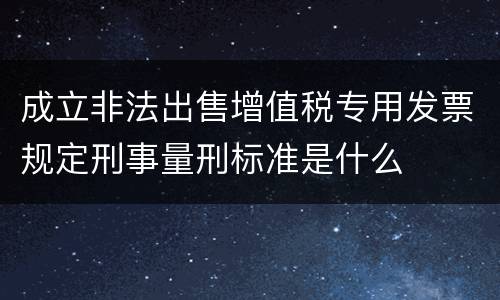 成立非法出售增值税专用发票规定刑事量刑标准是什么