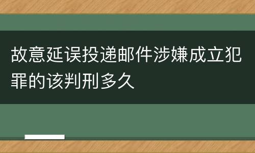 故意延误投递邮件涉嫌成立犯罪的该判刑多久