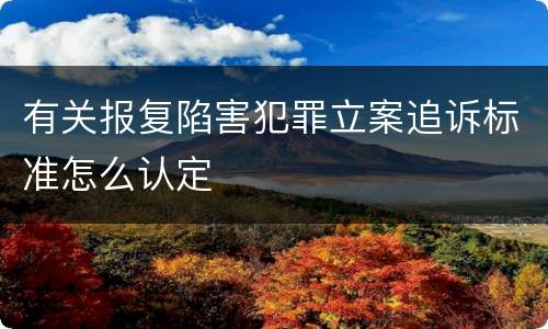 有关报复陷害犯罪立案追诉标准怎么认定