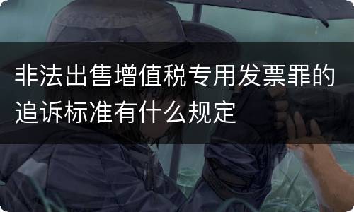 非法出售增值税专用发票罪的追诉标准有什么规定