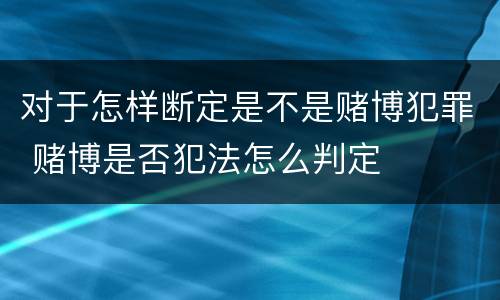 对于怎样断定是不是赌博犯罪 赌博是否犯法怎么判定