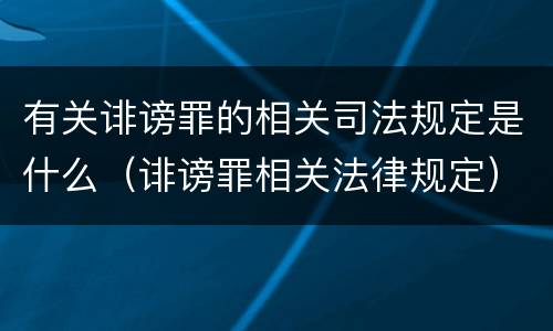 有关诽谤罪的相关司法规定是什么（诽谤罪相关法律规定）