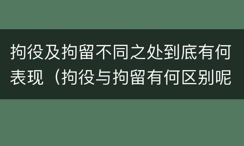 拘役及拘留不同之处到底有何表现（拘役与拘留有何区别呢举例说明）