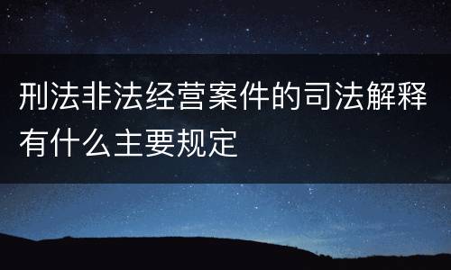 刑法非法经营案件的司法解释有什么主要规定