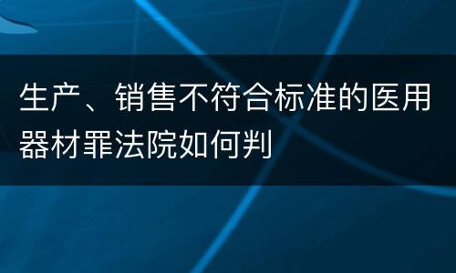 生产、销售不符合标准的医用器材罪法院如何判