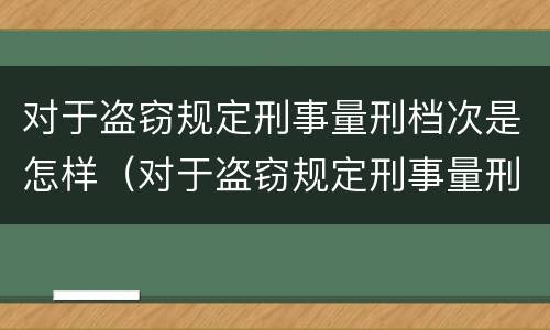 对于盗窃规定刑事量刑档次是怎样（对于盗窃规定刑事量刑档次是怎样划分的）
