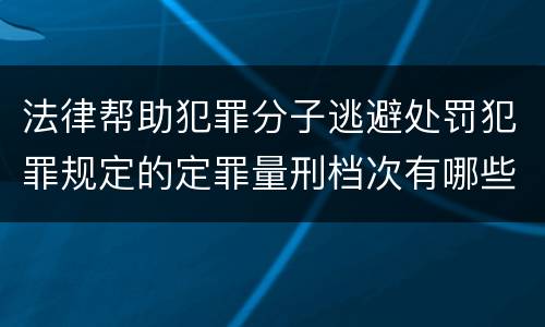 法律帮助犯罪分子逃避处罚犯罪规定的定罪量刑档次有哪些