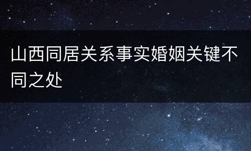 山西同居关系事实婚姻关键不同之处