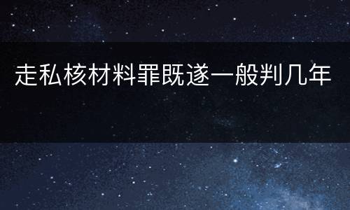 走私核材料罪既遂一般判几年
