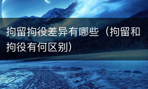 拘留拘役差异有哪些（拘留和拘役有何区别）