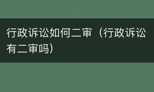 行政诉讼如何二审（行政诉讼有二审吗）