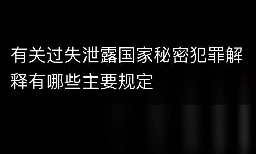有关过失泄露国家秘密犯罪解释有哪些主要规定