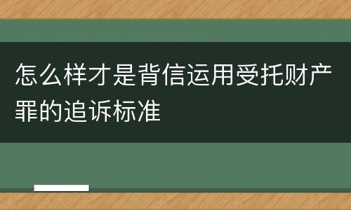 怎么样才是背信运用受托财产罪的追诉标准