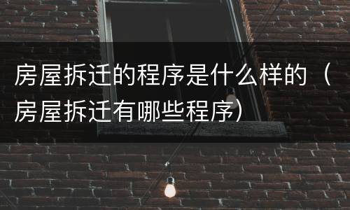 房屋拆迁的程序是什么样的（房屋拆迁有哪些程序）