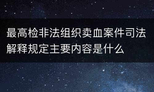 最高检非法组织卖血案件司法解释规定主要内容是什么