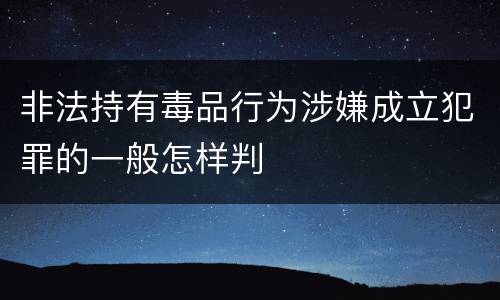 非法持有毒品行为涉嫌成立犯罪的一般怎样判