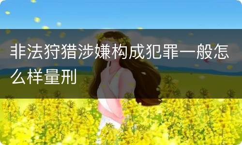 非法狩猎涉嫌构成犯罪一般怎么样量刑