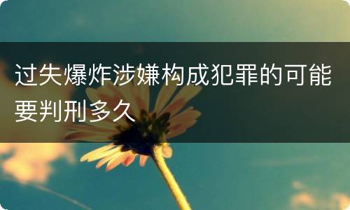 过失爆炸涉嫌构成犯罪的可能要判刑多久
