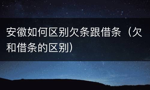 安徽如何区别欠条跟借条（欠和借条的区别）