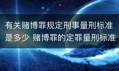 有关赌博罪规定刑事量刑标准是多少 赌博罪的定罪量刑标准