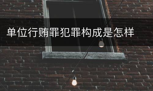 单位行贿罪犯罪构成是怎样