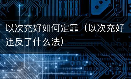 以次充好如何定罪（以次充好违反了什么法）