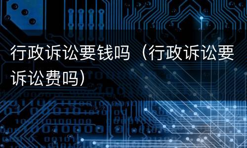 行政诉讼要钱吗（行政诉讼要诉讼费吗）