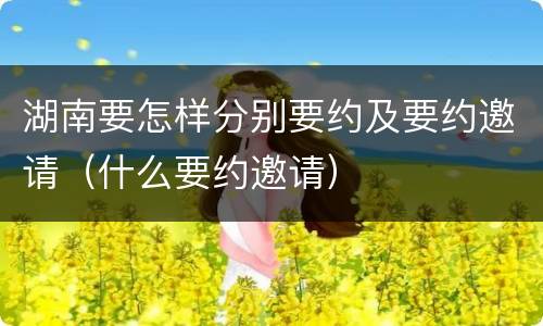 湖南要怎样分别要约及要约邀请（什么要约邀请）