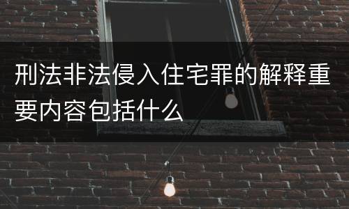 刑法非法侵入住宅罪的解释重要内容包括什么