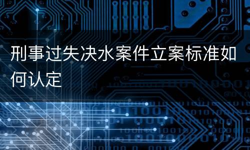 刑事过失决水案件立案标准如何认定