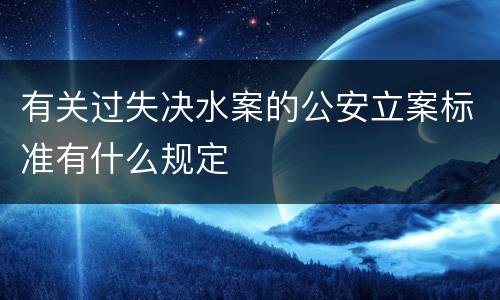 有关过失决水案的公安立案标准有什么规定