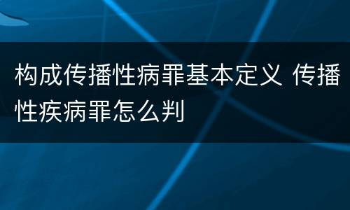 构成传播性病罪基本定义 传播性疾病罪怎么判