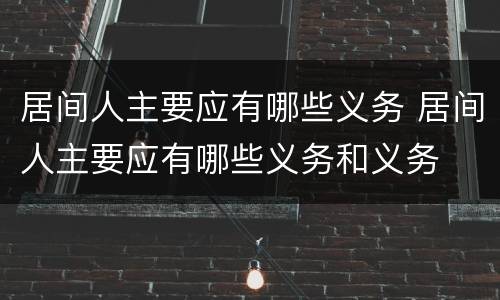 居间人主要应有哪些义务 居间人主要应有哪些义务和义务